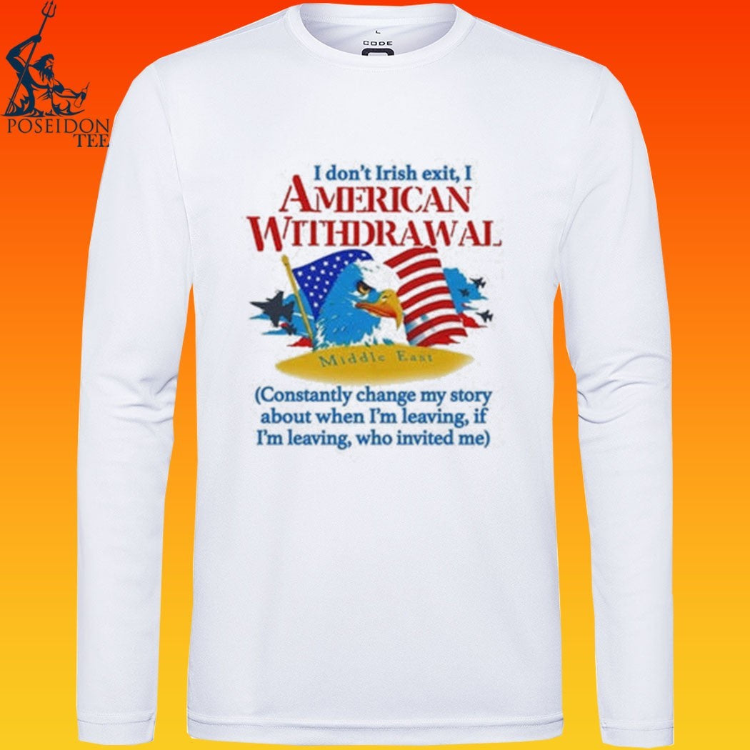 I Don’t Irish Exit, I American Withdrawal Constantly Change My Story About When I’m Leaving If I’m Leaving Who Invited Me T-shirt
