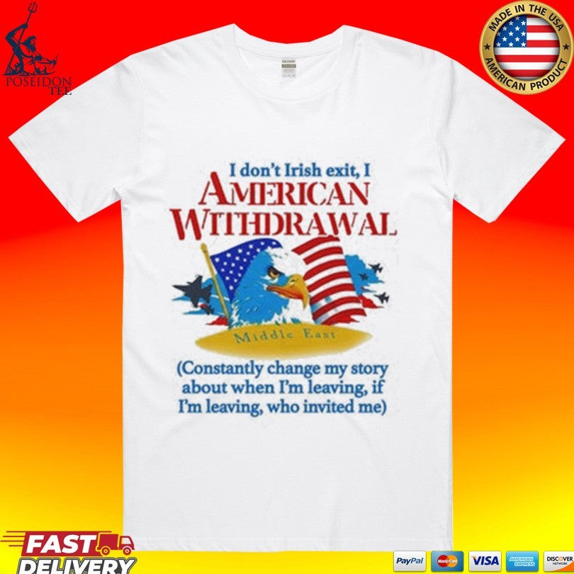 I Don’t Irish Exit, I American Withdrawal Constantly Change My Story About When I’m Leaving If I’m Leaving Who Invited Me T-shirt