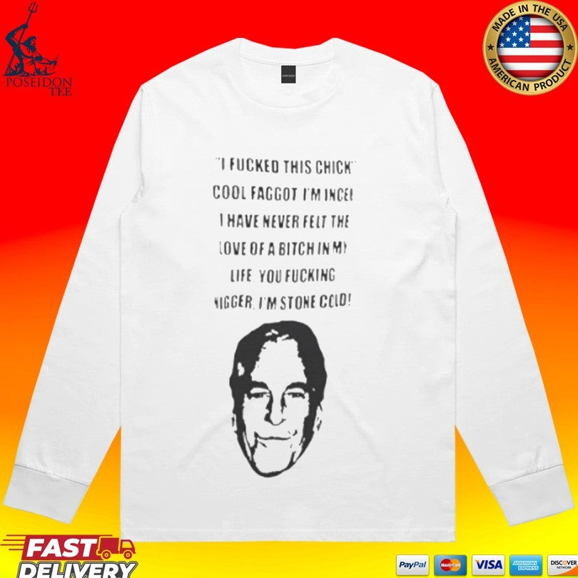 I Fucked This Chick Cool Faggot, I’m Incel I Have Never Felt The Love Of A Bitch In My Life You Fucking Nigger I’m Stone Cold T-shirt