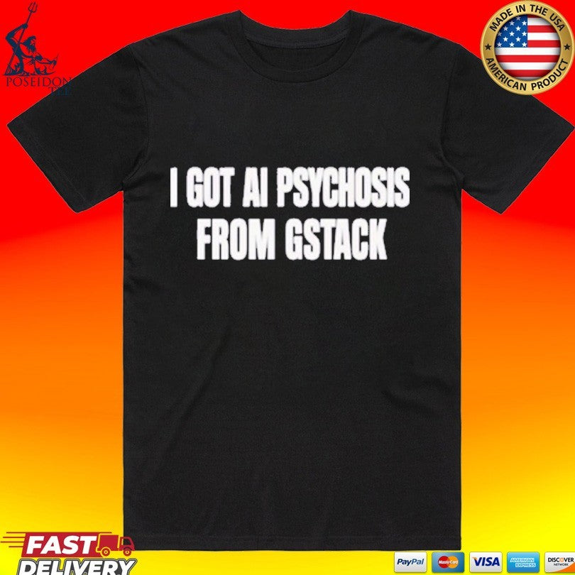 I Got Ai Psychosis From Stack T-shirt