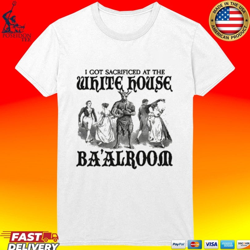 I Got Sacrificed At The White House Ba’alroom T-shirt