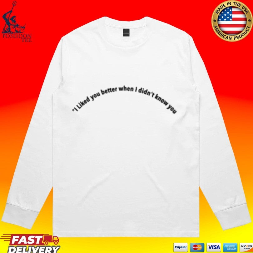 I Liked You Better When I Didn’t Know You T-shirt