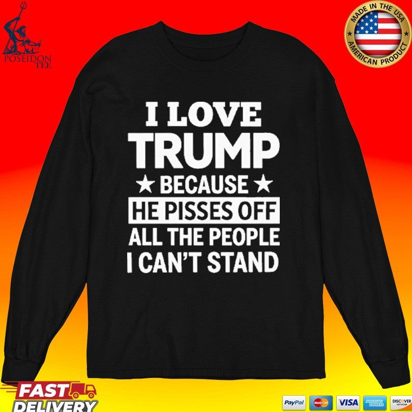 I Love Trump Because He Pisses Off All The People I Can’t Stand T-shirt