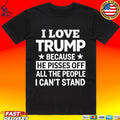 I Love Trump Because He Pisses Off All The People I Can’t Stand T-shirt