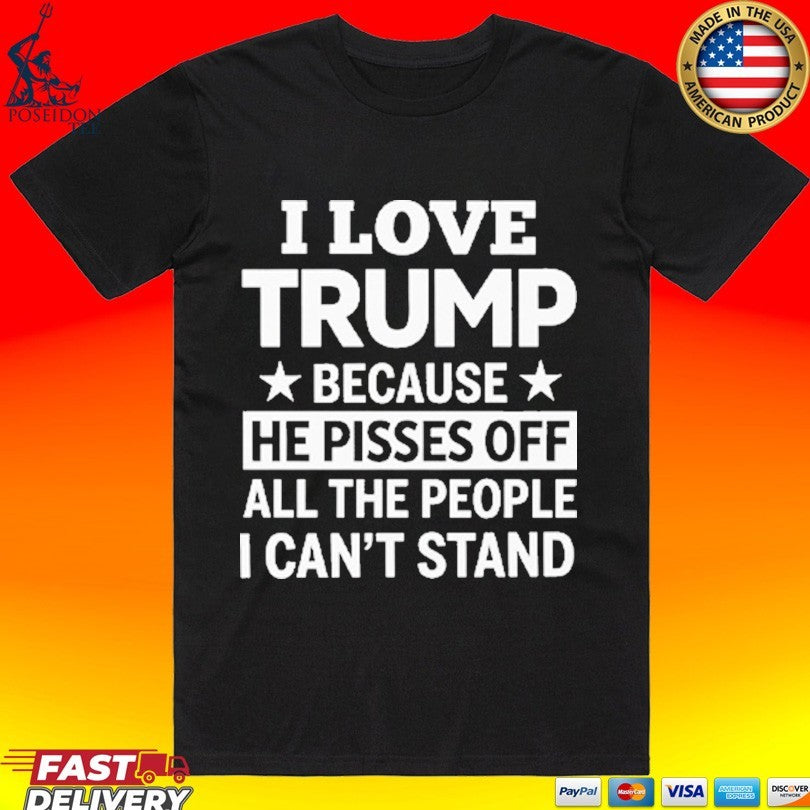I Love Trump Because He Pisses Off All The People I Can’t Stand T-shirt
