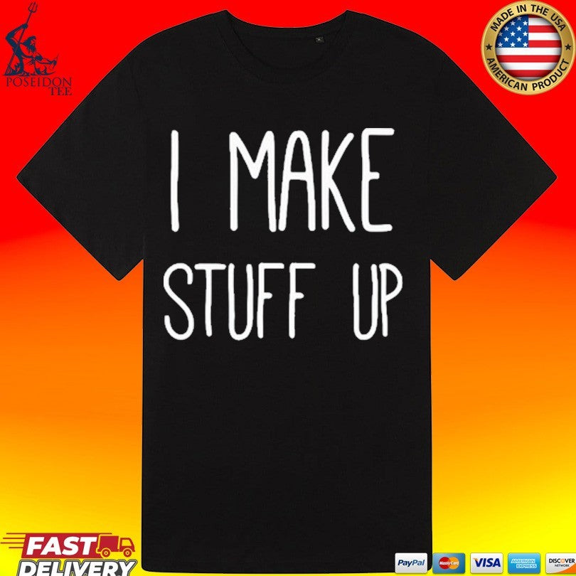 I Make Stuff Up T-shirt