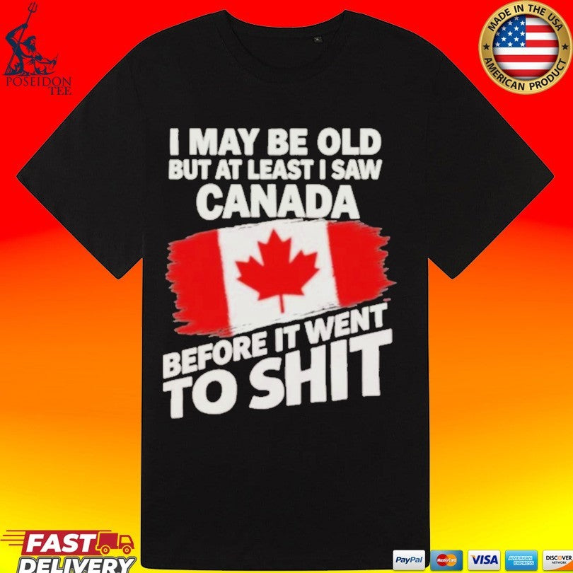 I May Be Old But At Least I Saw Canada Before It Went To Shit T-shirt