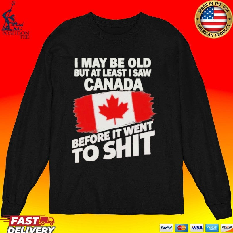 I May Be Old But At Least I Saw Canada Before It Went To Shit T-shirt