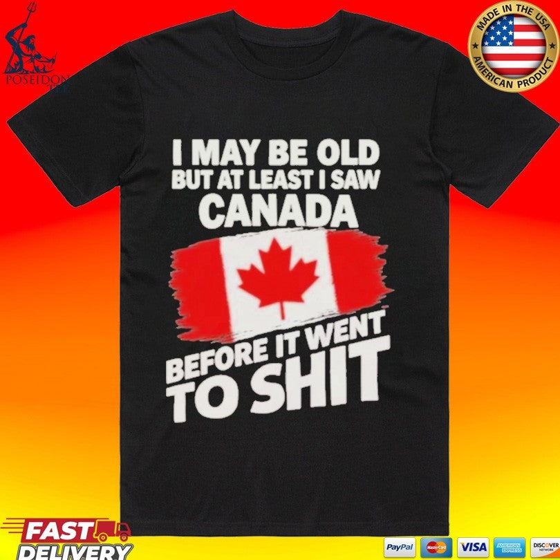 I May Be Old But At Least I Saw Canada Before It Went To Shit T-shirt