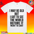 I May Be Old But I Got To See The World Before It Went To Shit T-shirt