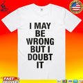 I May Be Wrong But I Doubt It T-shirt