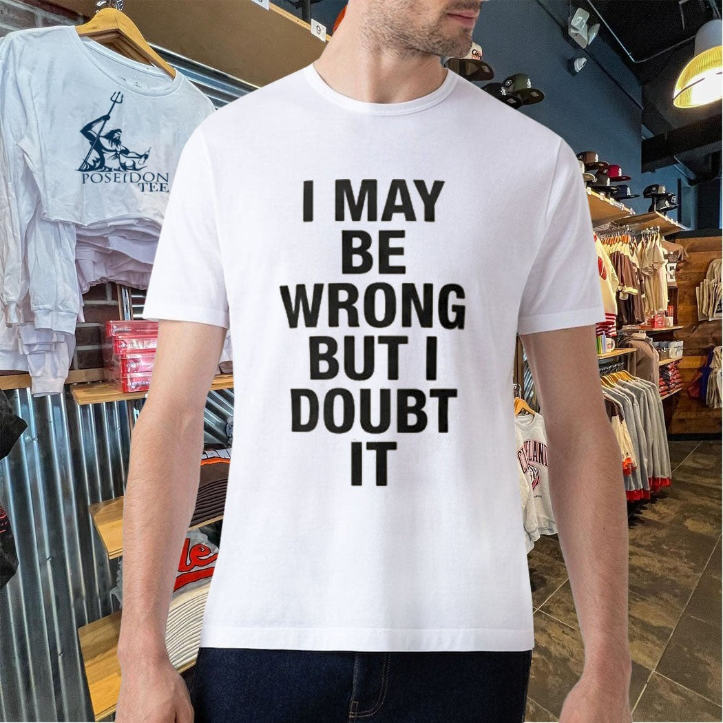 I May Be Wrong But I Doubt It T-shirt