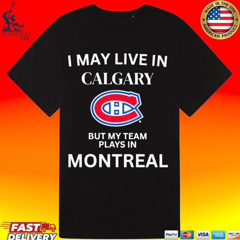 I May Live In Calgary But My Team Plays In Montreal T-shirt