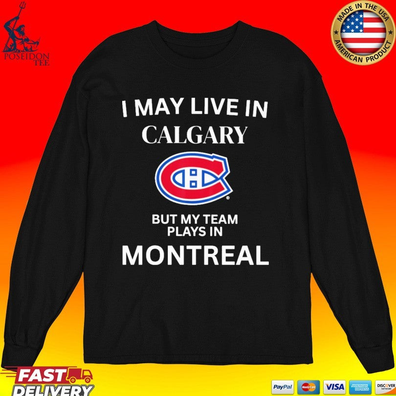 I May Live In Calgary But My Team Plays In Montreal T-shirt