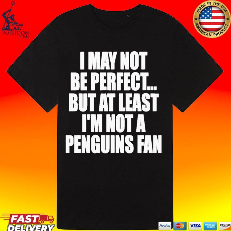 I May Not Be Perfect But At Least I’m Not A Penguins Fan T-shirt