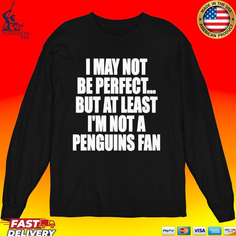 I May Not Be Perfect But At Least I’m Not A Penguins Fan T-shirt