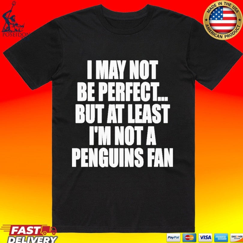 I May Not Be Perfect But At Least I’m Not A Penguins Fan T-shirt