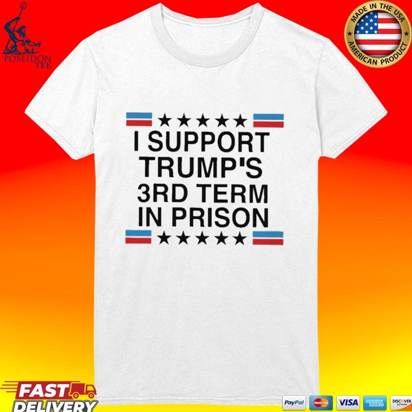 I Support Trump’s 3rd Term in Prison T-shirt