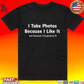 I Take Photos Because I Like It Not Because I’m Good At It T-shirt