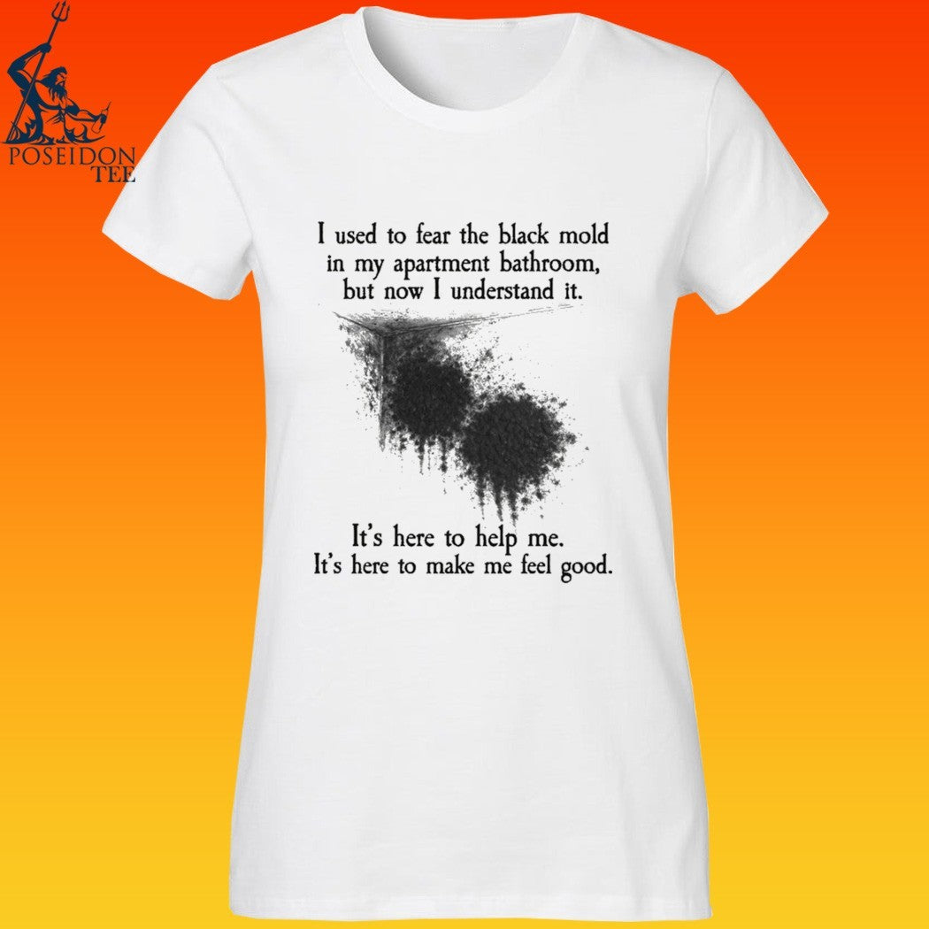 I Used To Fear The Black Mold In My Apartment, But Now I Understand It T-shirt