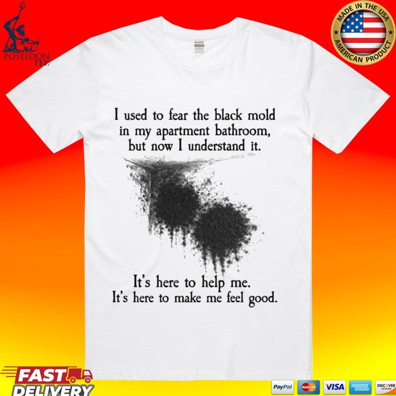 I Used To Fear The Black Mold In My Apartment, But Now I Understand It T-shirt