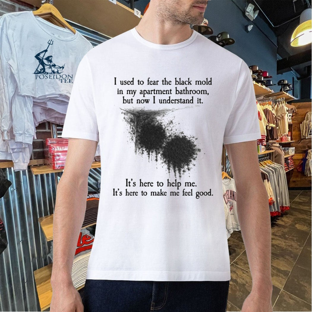 I Used To Fear The Black Mold In My Apartment, But Now I Understand It T-shirt
