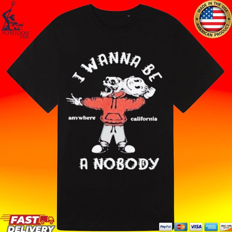I Wanna Be A Nobody Anywhere California T-shirt