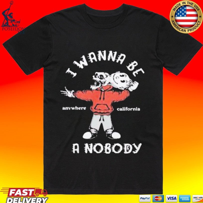 I Wanna Be A Nobody Anywhere California T-shirt