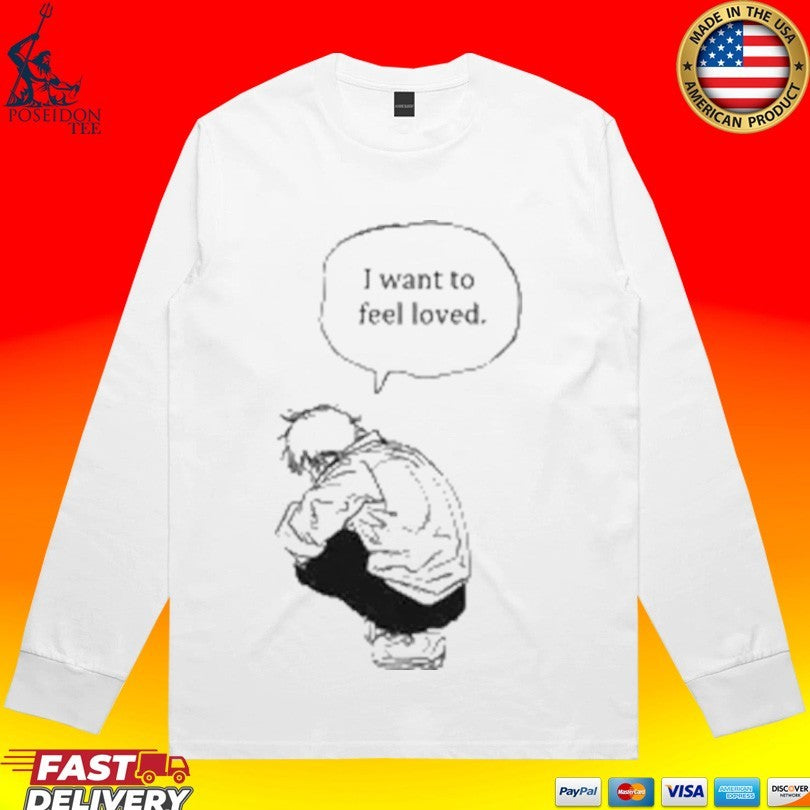 I Want To Feel Loved Pain T-shirt