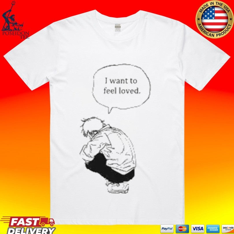 I Want To Feel Loved Pain T-shirt