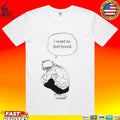 I Want To Feel Loved Pain T-shirt
