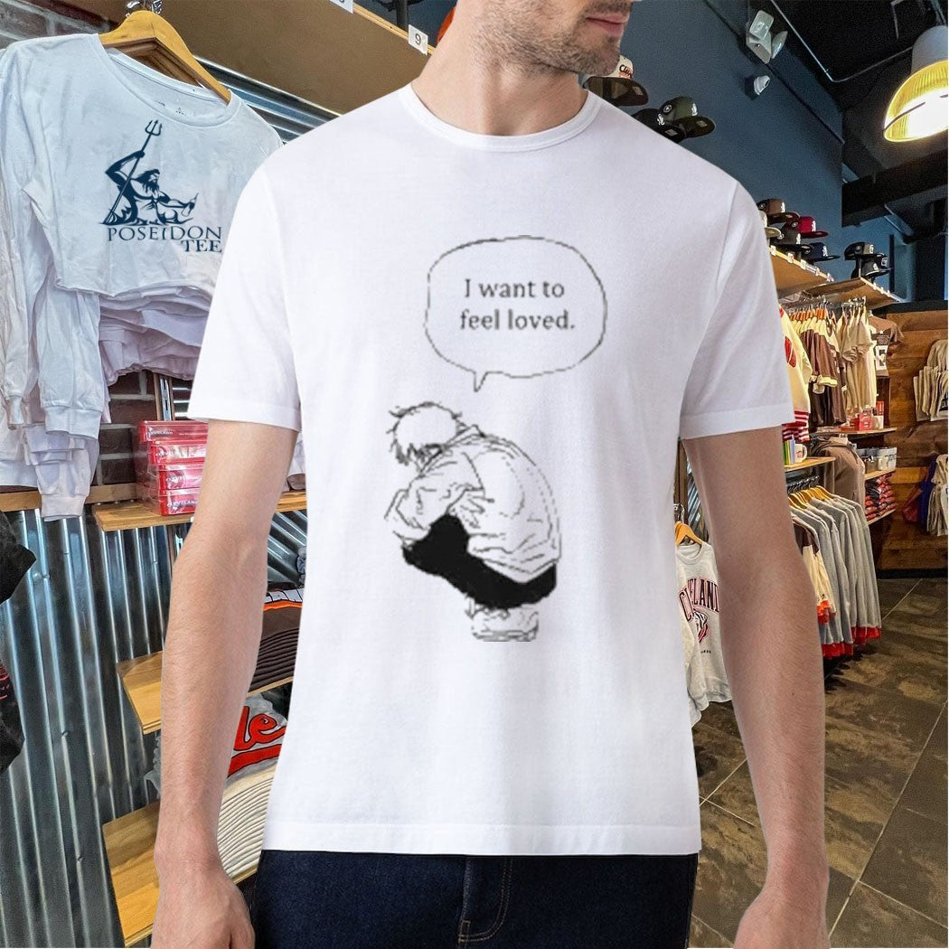 I Want To Feel Loved Pain T-shirt