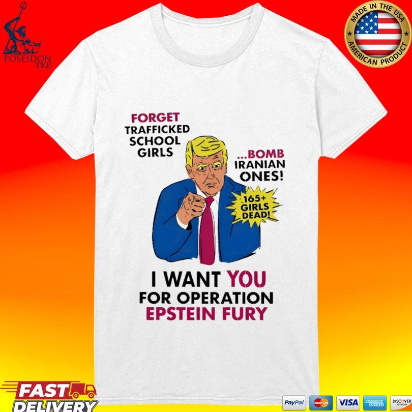 I Want You For Operation Epstein Fury Forget Trafficked School Girls Bomb Iranian Ones 165 Girls Dead T-shirt