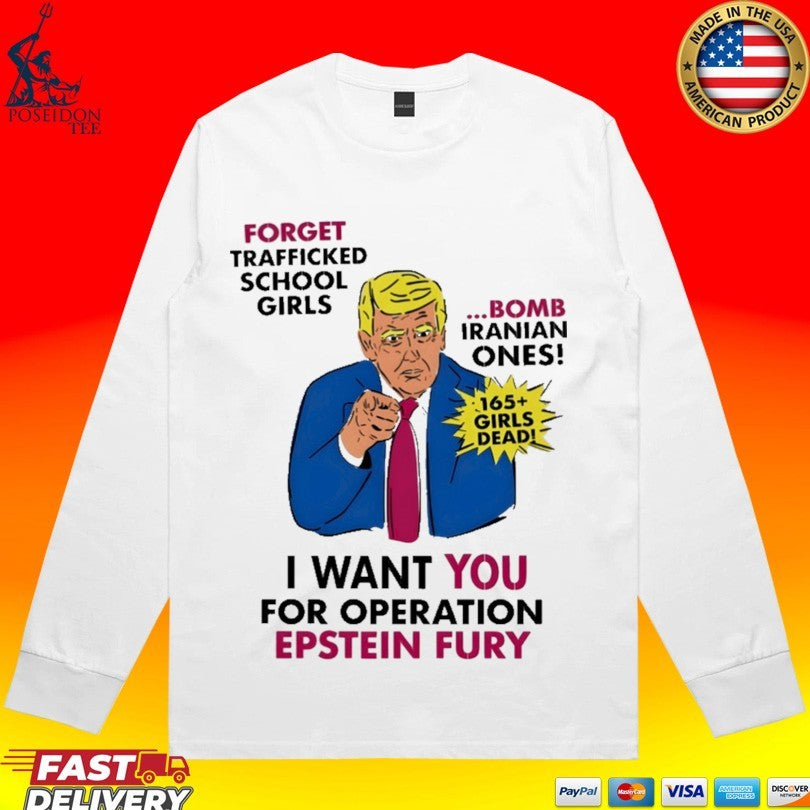I Want You For Operation Epstein Fury Forget Trafficked School Girls Bomb Iranian Ones 165 Girls Dead T-shirt