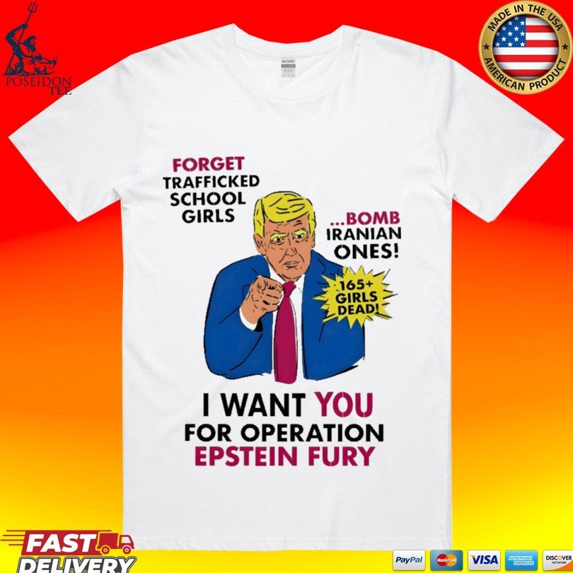 I Want You For Operation Epstein Fury Forget Trafficked School Girls Bomb Iranian Ones 165 Girls Dead T-shirt