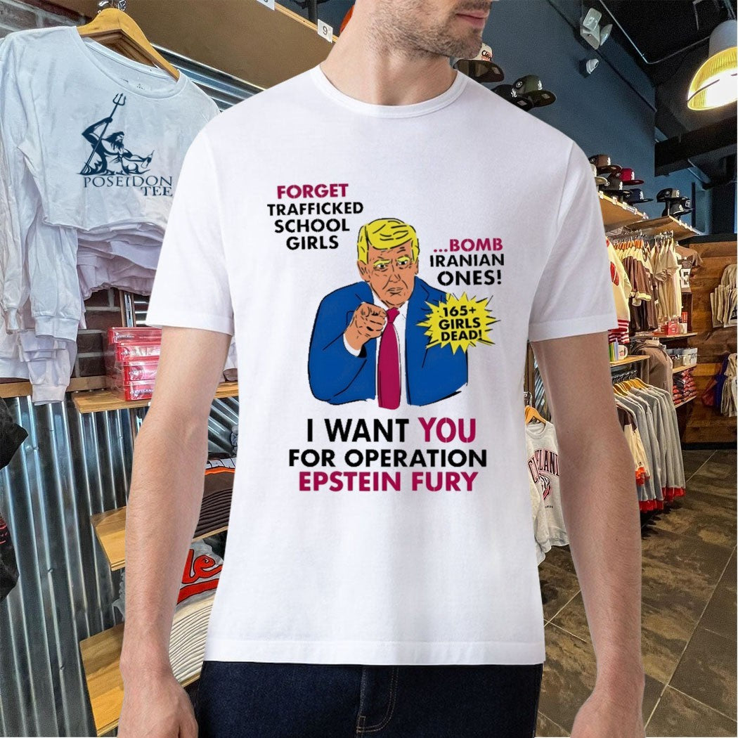 I Want You For Operation Epstein Fury Forget Trafficked School Girls Bomb Iranian Ones 165 Girls Dead T-shirt