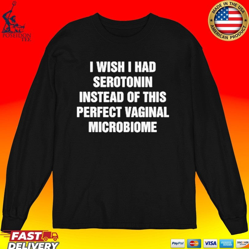 I Wish I Had Serotonin Instead Of This Perfect Vaginal Microbiome T-shirt