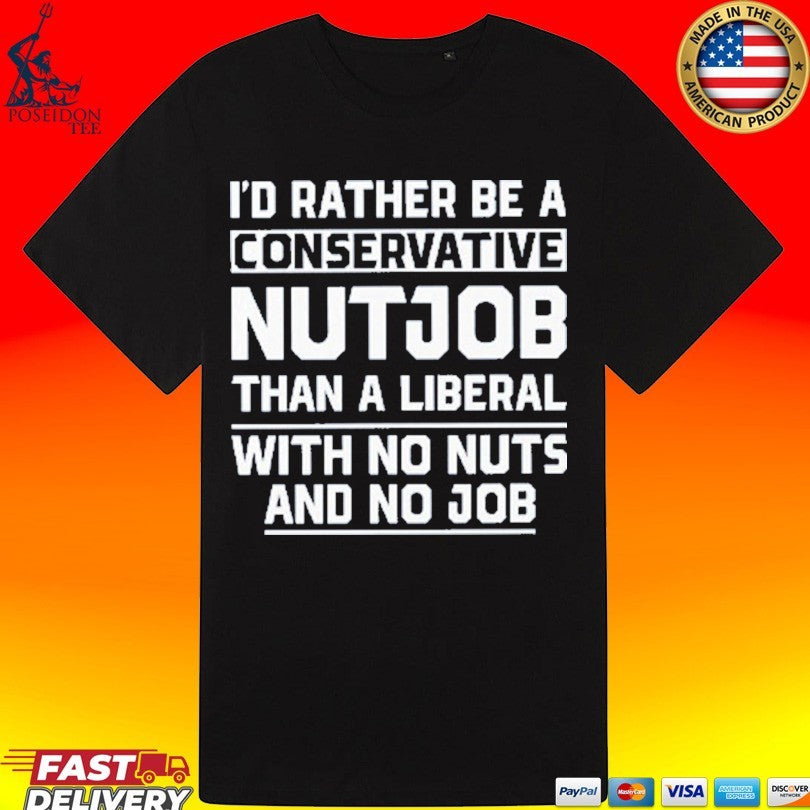 I’d Rather Be A Conservative Nutjob Than A Liberal With No Nuts And No Job T-shirt