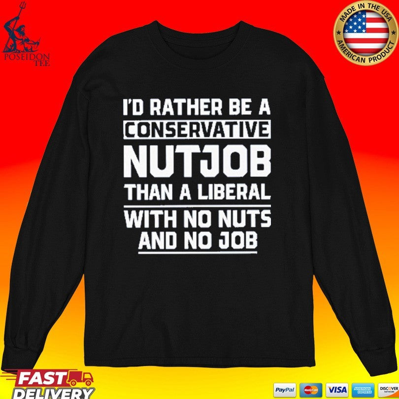 I’d Rather Be A Conservative Nutjob Than A Liberal With No Nuts And No Job T-shirt