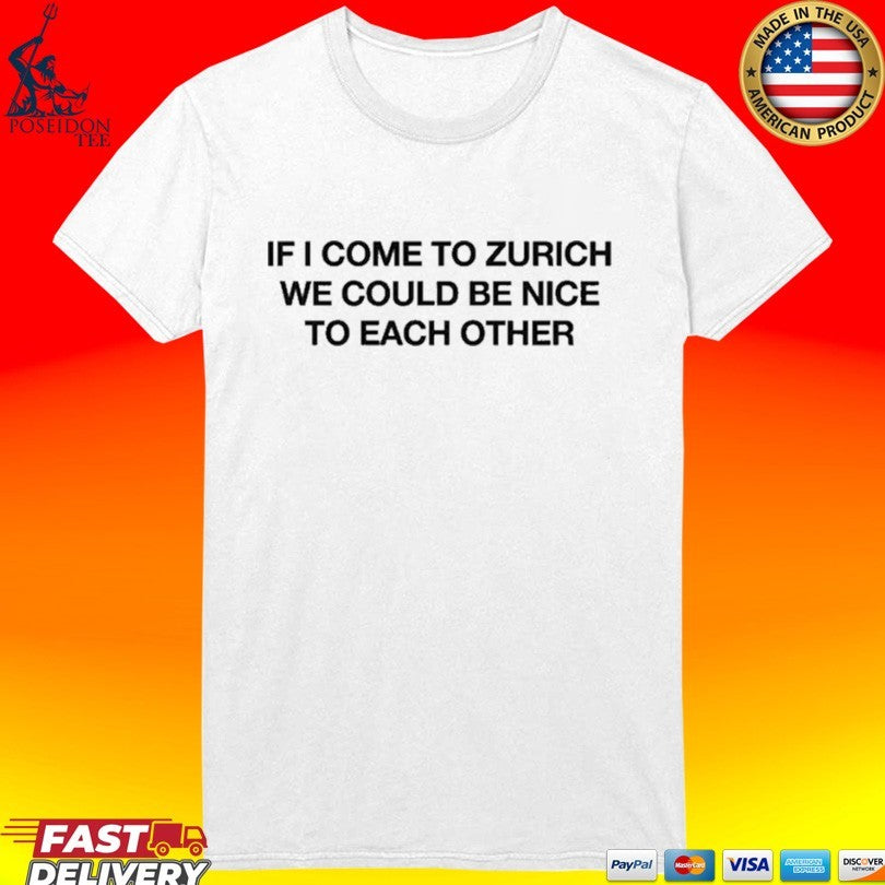 If I Come To Zurich We Could Be Nice To Each Other T-shirt