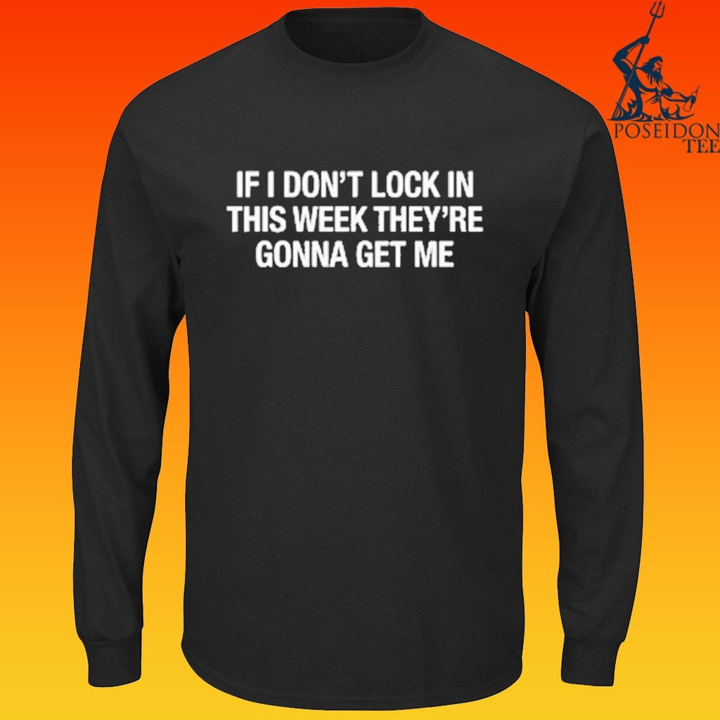 If I Don’t Lock In This Week They’re Gonna Get Me T-shirt