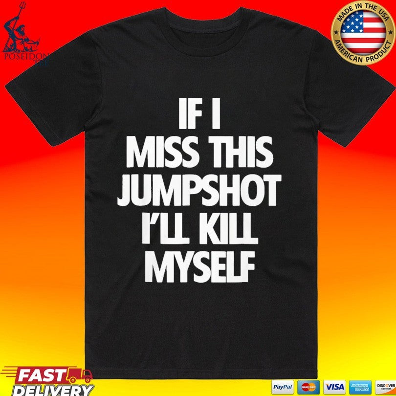 If I Miss This Jumpshot I’ll Kill Myself T-shirt