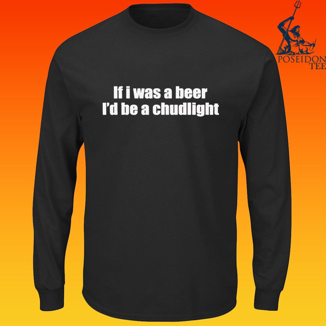 If I Was A Beer I’d Be A Chudlight T-shirt