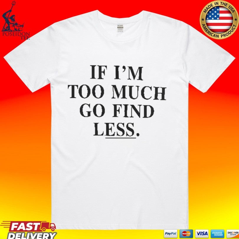 If I’m Too Much Go Find Less T-shirt