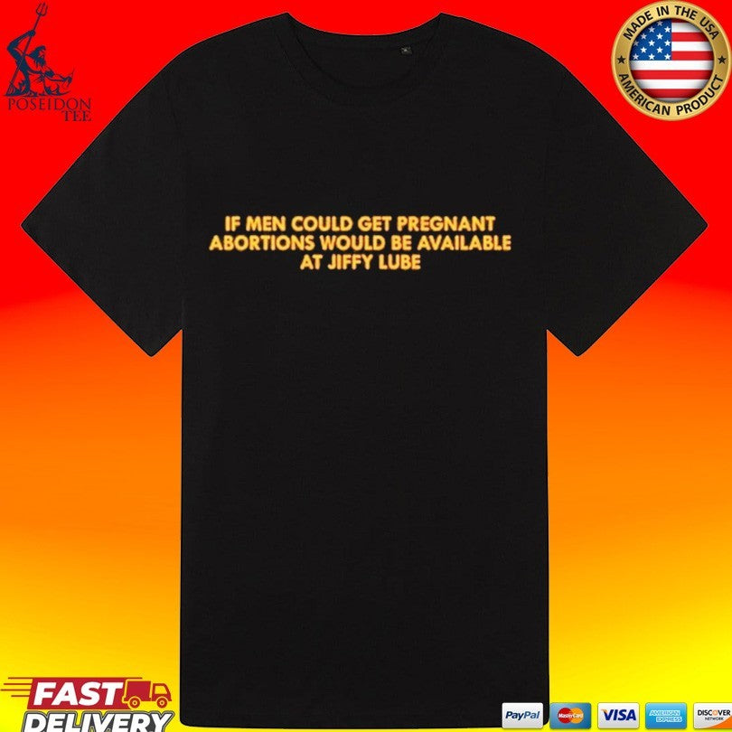 If Men Could Get Pregnant Abortions Would Be Available At Jiffy Lube T-shirt