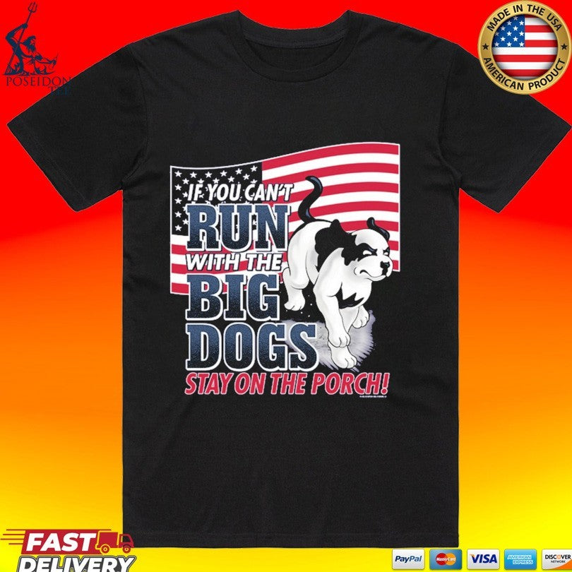 If You Can Not Run With The Big Dogs Stay On The Porch Patriotic T-shirt