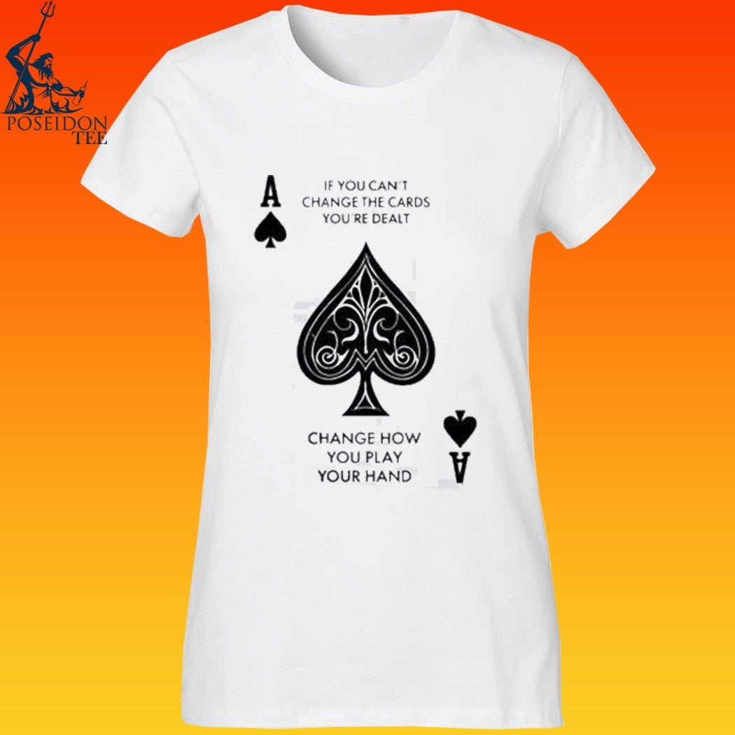 If You Can’t Change The Cards You’re Dealt Change How You Play Your Hand T-shirt