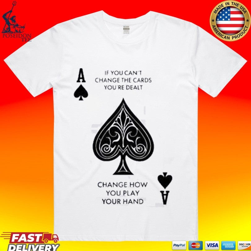 If You Can’t Change The Cards You’re Dealt Change How You Play Your Hand T-shirt