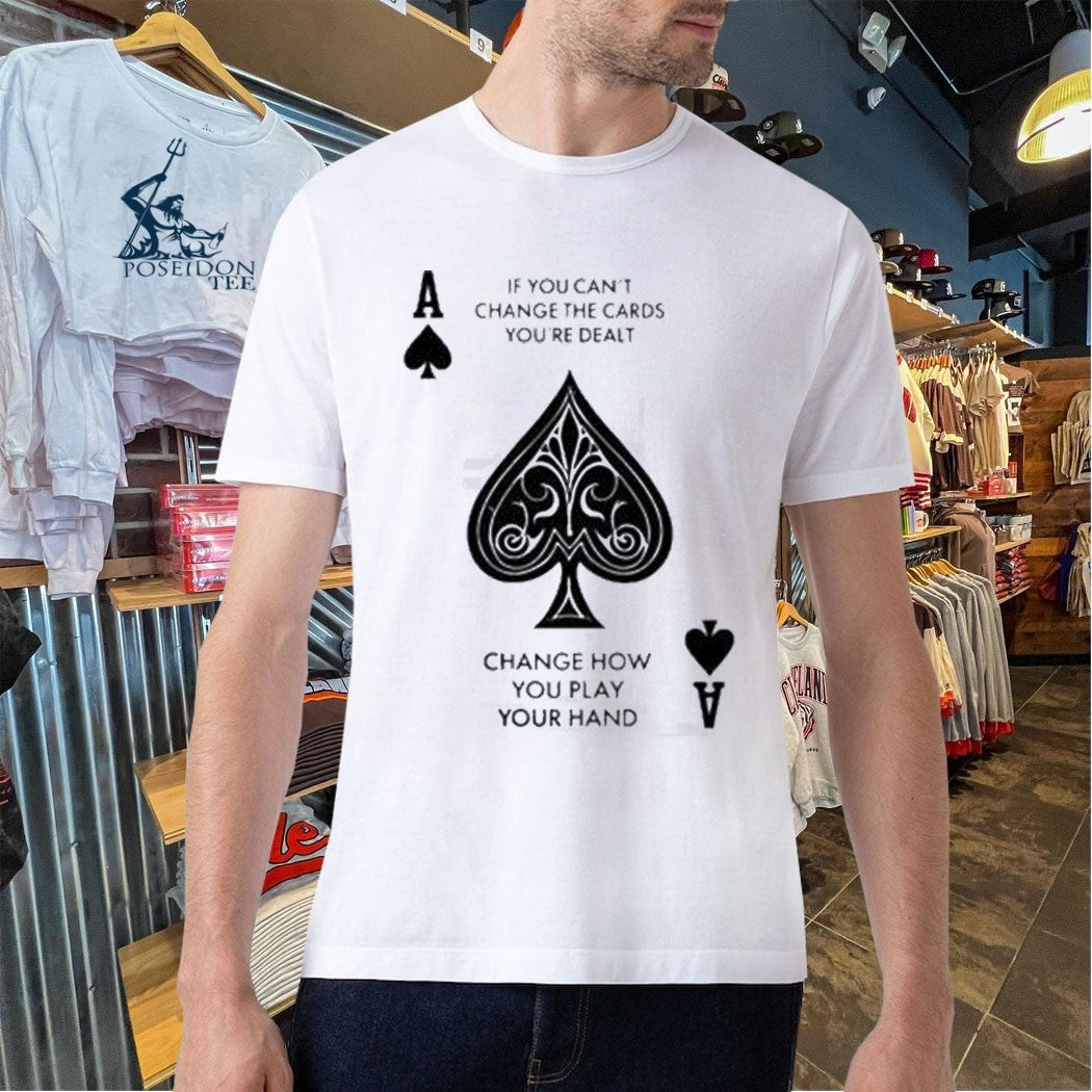 If You Can’t Change The Cards You’re Dealt Change How You Play Your Hand T-shirt