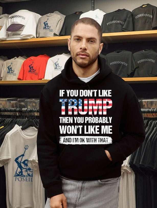 If You Don’t Like Trump Then You Probably Won’t Like Me And I’m Ok With That T-shirt